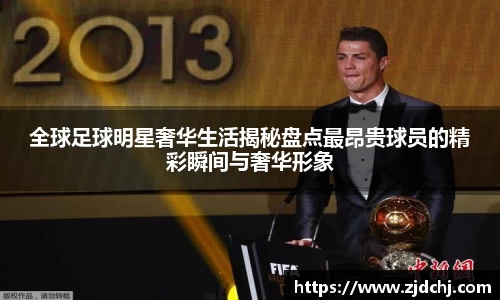 全球足球明星奢华生活揭秘盘点最昂贵球员的精彩瞬间与奢华形象