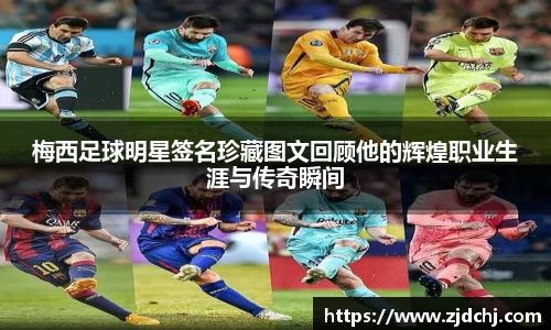 梅西足球明星签名珍藏图文回顾他的辉煌职业生涯与传奇瞬间