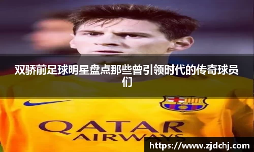 双骄前足球明星盘点那些曾引领时代的传奇球员们