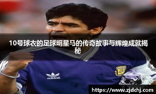 10号球衣的足球明星马的传奇故事与辉煌成就揭秘