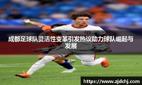 成都足球队灵活性变革引发热议助力球队崛起与发展